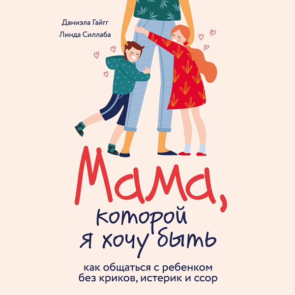 Постер книги Мама, которой я хочу быть. Как общаться с ребенком без криков, истерик и ссор