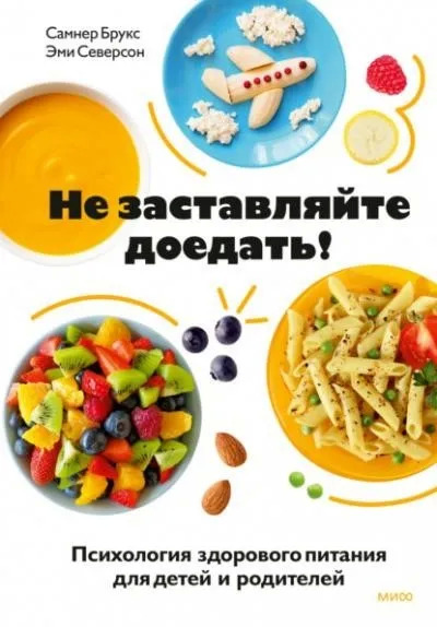 Постер книги Не заставляйте доедать! Психология здорового питания для детей и родителей