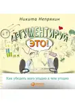 Непряхин Никита - Аргументируй это! Как убедить кого угодно в чем угодно