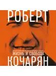 Кочарян Роберт - Жизнь и свобода: Автобиография экс-президента Армении и Карабаха
