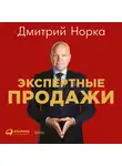 Норка Дмитрий - Экспертные продажи: Новые методы убеждения покупателей