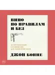 Бонне Джон - Вино по правилам и без: Исчерпывающее руководство для любителей вина