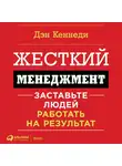 Кеннеди Дэн - Жесткий менеджмент. Заставьте работать людей на результат