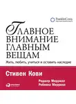 Кови Стивен - Главное внимание – главным вещам. Жить, любить, учиться и оставить наследие