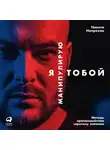 Непряхин Никита - Я манипулирую тобой: Методы противодействия скрытому влиянию