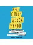 Бхаргава Рохит - Всегда ешьте левой рукой: А также перебивайте, прокрастинируйте, шокируйте