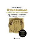 Шпирт Борис - Отчаянные аккаунт-менеджеры: Как работать с клиентами без стресса и проблем. Настольная книга аккаунт-менеджера, менеджера проектов и фрилансера