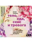 Лапина Юлия - Тело, еда, секс и тревога: Что беспокоит современную женщину. Исследование клинического психолога