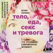 Постер книги Тело, еда, секс и тревога: Что беспокоит современную женщину. Исследование клинического психолога