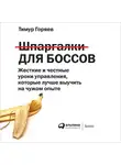 Горяев Тимур - Шпаргалки для боссов: Жесткие и честные уроки управления, которые лучше выучить на чужом опыте