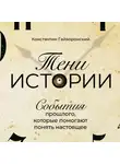 Гайворонский Константин - Тени истории: События прошлого, которые помогают понять настоящее