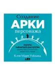 Уэйланд Кэти - Создание арки персонажа. Секреты сценарного мастерства: единство структуры, сюжета и героя