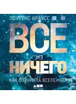 Краусс Лоуренс - Всё из ничего: Как возникла Вселенная