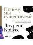 Краусс Лоуренс - Почему мы существуем? Величайшая из когда-либо рассказанных историй