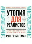 Брегман Рутгер - Утопия для реалистов: Как построить идеальный мир