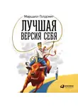 Голдсмит Маршалл - Лучшая версия себя: Правила обретения счастья и смысла на работе и в жизни
