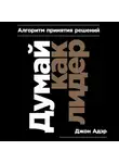 Адэр Джон - Думай как лидер: Алгоритм принятия решений