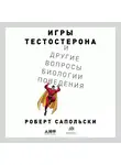 Сапольски Роберт - Игры тестостерона и другие вопросы биологии поведения