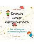 Берман Робин - Баловать нельзя контролировать: Как воспитать счастливого ребенка