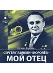 Королёва Наталья С. - Сергей Павлович Королев – мой отец