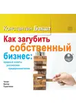 Бакшт Константин - Как загубить собственный бизнес: вредные советы российским предпринимателям