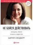 Шерил Сэндберг - Не бойся действовать. Женщина, работа и воля к лидерству