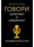 Евгения Шестакова - Говори красиво и уверенно. Постановка голоса и речи