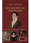 Сергей Дмитриев - Последний год Грибоедова. Триумф. Любовь. Гибель