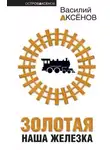 Василий Аксенов - Золотая наша железка