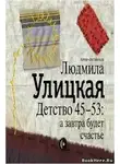 Людмила Улицкая - Детство 45-53: а завтра будет счастье (Автор-составитель)