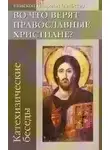 (Алфеев) Иларион Архиепископ - Во что верят православные христиане? (катехизические беседы)