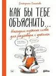 Екатерина Сигитова - Как бы тебе объяснить… Находим нужные слова для разговора с детьми