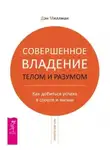 Дэн Миллмэн - Совершенное владение телом и разумом. Как добиться успеха в спорте и жизни