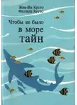 Ив Жак Кусто - Чтобы не было в море тайн