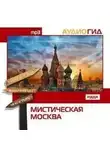 Елена Кириллина - Мистическая Москва. Аудиогид
