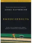 Алекс Хатчинсон - Выносливость. Разум, тело и удивительно гибкие пределы человеческих возможностей