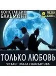 Константин Бальмонт - Только любовь. Семицветник