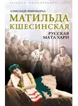 Александр Широкорад - Матильда Кшесинская. Русская Мата Хари