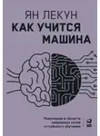 Ян Лекун - Как учится машина. Революция в области нейронных сетей и глубокого обучения