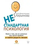 Анна Кирьянова - Нестандартная психология. Книга о том, как не сломаться под грузом проблем и найти радость