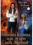 Светлана Казакова - Служанка ведьмака, или Не хочу быть Золушкой