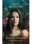 Анна Данилова - Прости меня, твою убийцу