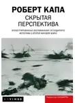 Роберт Капа - Скрытая перспектива