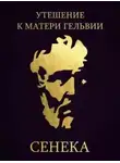 Луций Сенека - Утешение к матери Гельвии