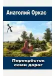 Анатолий Оркас - Перекрёсток семи дорог