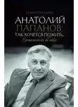 Елена Папанова - Анатолий Папанов: так хочется пожить… Воспоминания об отце