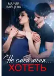 Мария Зайцева - Не смей меня… хотеть