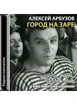 Алексей Арбузов - Город на заре