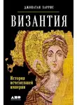 Джонатан Харрис - Византия: история исчезнувшей империи