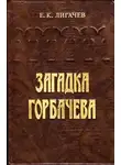 Егор Лигачев - Загадка Горбачева